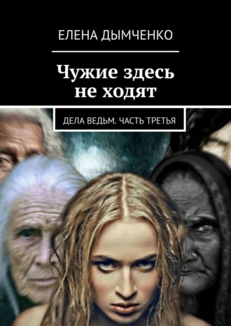 Елена Дымченко. Чужие здесь не ходят. Дела ведьм. Часть третья