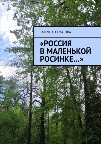 Татьяна Ахматова. «Россия в маленькой росинке…»