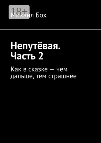Михаил Бох. Непутёвая. Часть 2. Как в сказке – чем дальше, тем страшнее