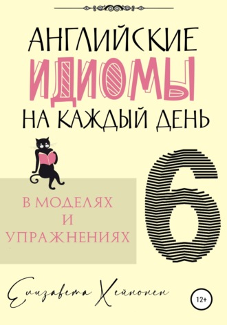 Обложка книги «Английские идиомы на каждый день в моделях и упражнениях – 6»