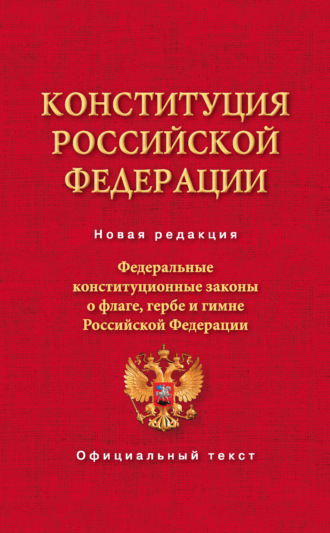 Обложка книги «Конституция Российской Федерации. Федеральные конституционные законы о флаге, гербе и гимне Российской Федерации»