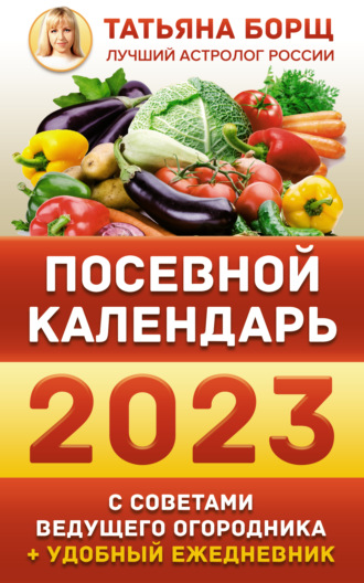 Обложка книги «Посевной календарь на 2023 год с советами ведущего огородника + удобный ежедневник»