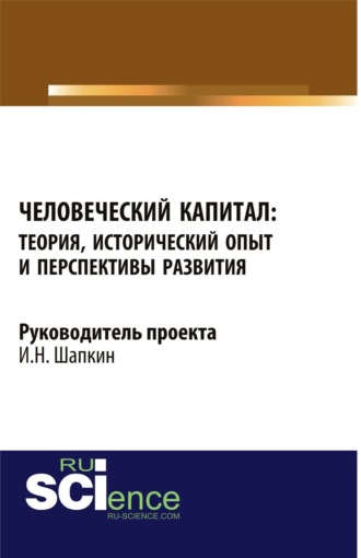 Игорь Николаевич Шапкин. Человеческий капитал: теория, исторический опыт и перспективы развития. (Аспирантура, Бакалавриат, Магистратура). Монография.