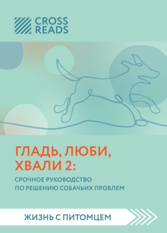 Коллектив авторов. Саммари книги «Гладь, люби, хвали 2. Срочное руководство по решению собачьих проблем»