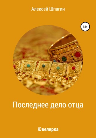 Алексей Александрович Шпагин. Последнее дело отца, или Ювелирка