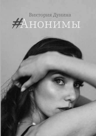 Виктория Дунина. #Анонимы