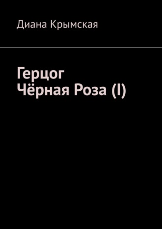 Диана Крымская. Герцог Чёрная Роза (I)