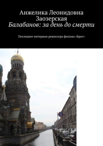Обложка книги «Балабанов: за день до смерти. Последнее интервью режиссера фильма «Брат»»
