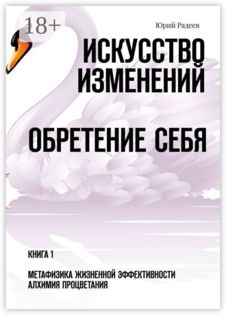 Обложка книги «Искусство Изменений. Обретение Себя. Книга 1. Метафизика Жизненной Эффективности. Алхимия Процветания»