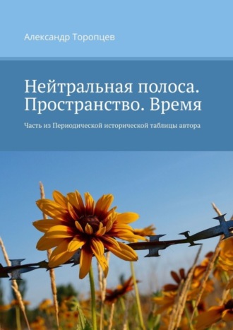 Александр Торопцев. Нейтральная полоса. Пространство. Время. Часть из Периодической исторической таблицы автора