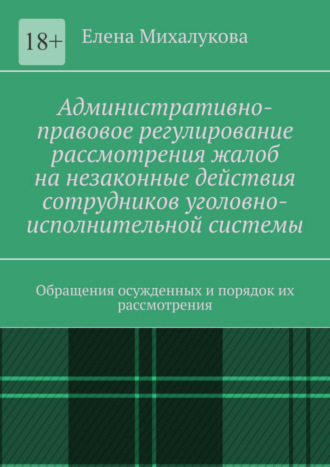 Елена Михалукова. Административно-правовое регулирование рассмотрения жалоб на незаконные действия сотрудников уголовно-исполнительной системы. Обращения осужденных и порядок их рассмотрения