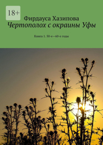 Фирдауса Наилевна Хазипова. Чертополох с окраины Уфы. Книга 1. 50-е—60-е годы