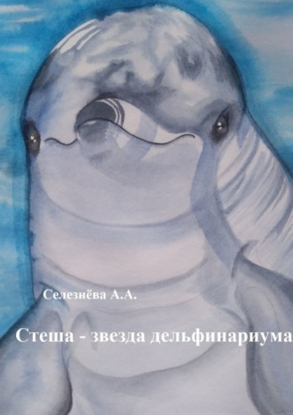 Обложка книги «Стеша – звезда дельфинариума»