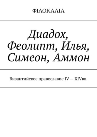 И. М. Носов. Диадох, Феолипт, Илья, Симеон, Аммон. Византийское православие IV – XIV вв