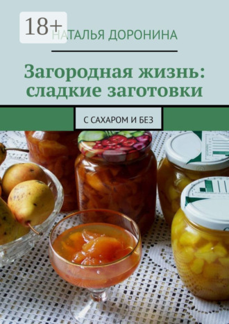 Обложка книги «Загородная жизнь: сладкие заготовки. С сахаром и без»