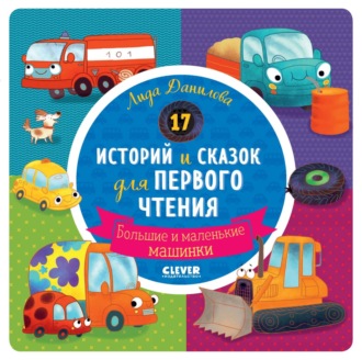 Обложка книги «17 историй и сказок для первого чтения. Большие и маленькие машинки»