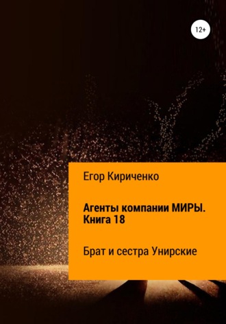 Егор Михайлович Кириченко. Агенты компании МИРЫ. Книга 18. Брат и сестра Унирские