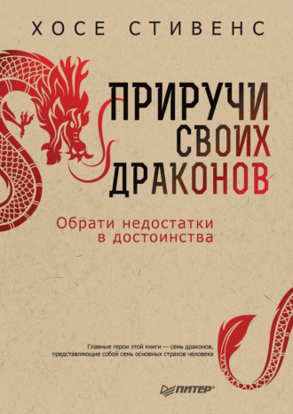 Хосе Стивенс. Приручи своих драконов. Обрати недостатки в достоинства