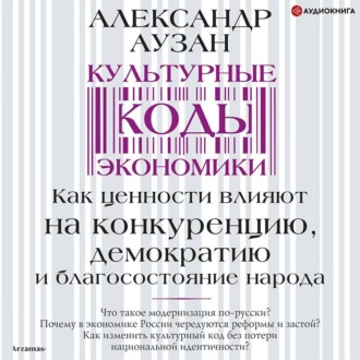 Обложка книги «Культурные коды экономики. Как ценности влияют на конкуренцию, демократию и благосостояние народа»