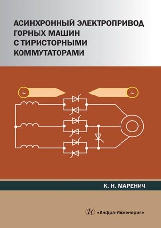 К. Н. Маренич. Асинхронный электропривод горных машин с тиристорными коммутаторами