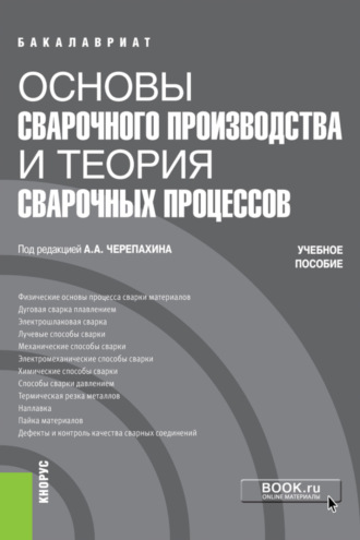 Александр Александрович Черепахин. Основы сварочного производства и теория сварочных процессов. (Бакалавриат, Специалитет). Учебное пособие.