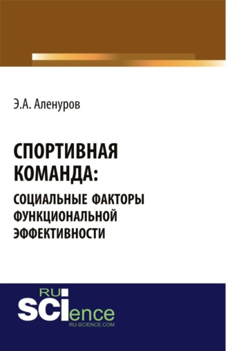 Эльдар Асафович Аленуров. Спортивная команда: социальные факторы функциональной эффективности. (Аспирантура, Бакалавриат, Магистратура, Специалитет). Монография.