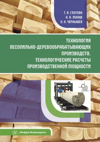 О. Н. Чернышев. Технология лесопильно-деревообрабатывающих производств. Технологические расчеты производственной мощности