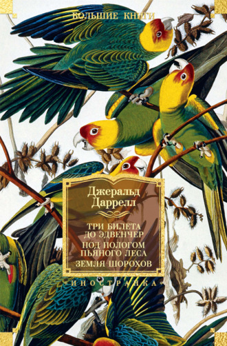 Джеральд Даррелл. Три билета до Эдвенчер; Под пологом пьяного леса; Земля шорохов