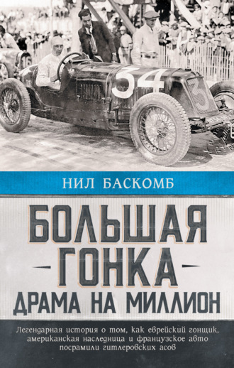 Обложка книги «Большая гонка. Драма на миллион. Легендарная история о том, как еврейский гонщик, американская наследница и французское авто посрамили гитлеровских асов»