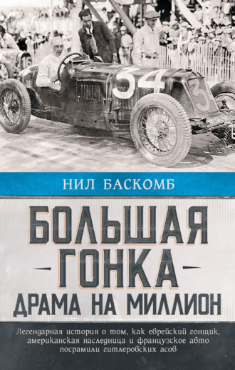 Нил Баскомб. Большая гонка. Драма на миллион. Легендарная история о том, как еврейский гонщик, американская наследница и французское авто посрамили гитлеровских асов