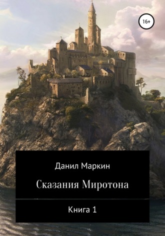 Данил Геннадьевич Маркин. Сказания Миротона. Книга 1