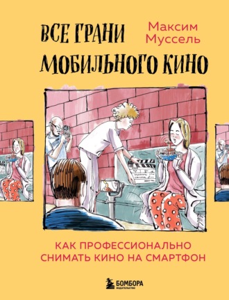 Обложка книги «Все грани мобильного кино. Как профессионально снимать кино на смартфон»
