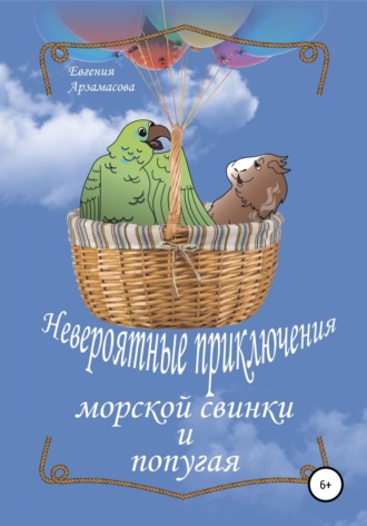 Евгения Владимировна Арзамасова. Невероятные приключения морской свинки и попугая. Сказочная повесть