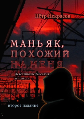 Пётр Некрасов. Маньяк, похожий на меня. Детективные рассказы и повести