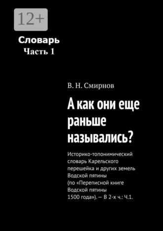 В. Н. Смирнов. А как они еще раньше назывались? Историко-топонимический словарь Карельского перешейка и других земель Водской пятины (по «Переписной книге Водской пятины 1500 года»). – В 2-х ч.: Ч.1.