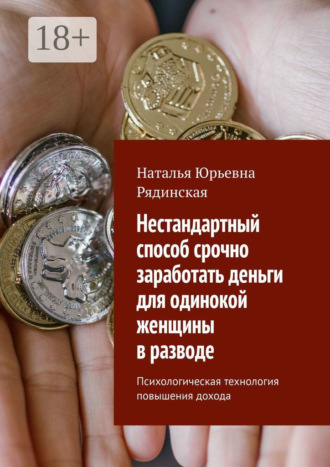 Обложка книги «Нестандартный способ срочно заработать деньги для одинокой женщины в разводе. Психологическая технология повышения дохода»