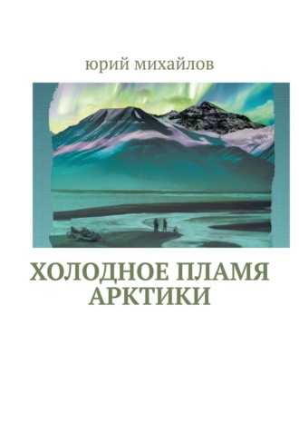 Юрий Михайлов. Холодное пламя Арктики