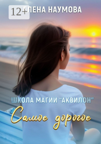 Обложка книги «Школа магии «Аквилон». Самое дорогое»