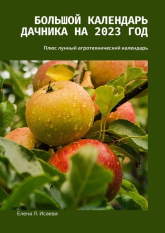 Елена Л. Исаева. Большой календарь дачника на 2023 год. Плюс лунный агротехнический календарь