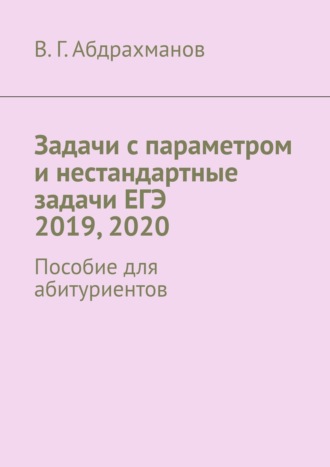 Обложка книги «Задачи с параметром и нестандартные задачи ЕГЭ 2019, 2020. Пособие для абитуриентов»