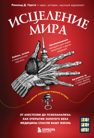 Рональд Д. Герсте. Исцеление мира. От анестезии до психоанализа: как открытия золотого века медицины спасли вашу жизнь