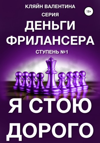 Валентина Кляйн. Я стою дорого. Серия «Деньги фрилансера». Ступень №1