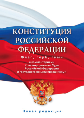 Обложка книги «Конституция Российской Федерации с комментариями Конституционного суда РФ и государственными праздниками. Флаг, герб, гимн»