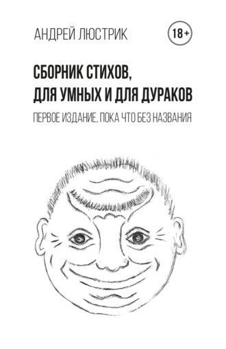 Обложка книги «Сборник стихов, для умных и для дураков. Первое издание, пока что без названия»