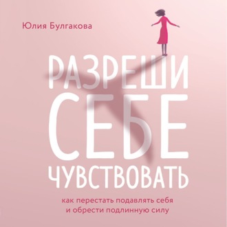 Обложка книги «Разреши себе чувствовать. Как перестать подавлять себя и обрести подлинную силу»