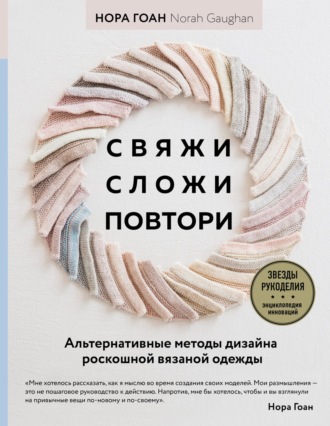 Нора Гоан. Свяжи, сложи, повтори. Альтернативные методы дизайна и конструирования роскошной вязаной одежды