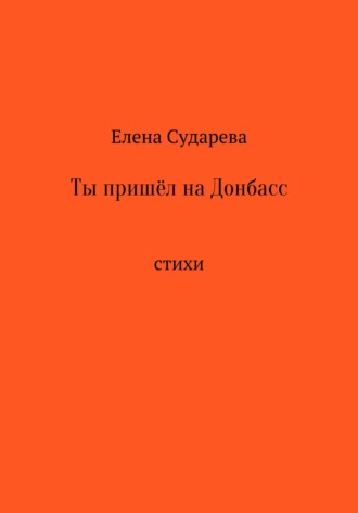 Елена Сударева. Ты пришёл на Донбасс