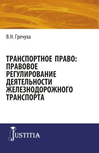 Владимир Николаевич Гречуха. Транспортное право: правовое регулирование деятельности железнодорожного транспорта. (Аспирантура, Бакалавриат, Магистратура). Монография.