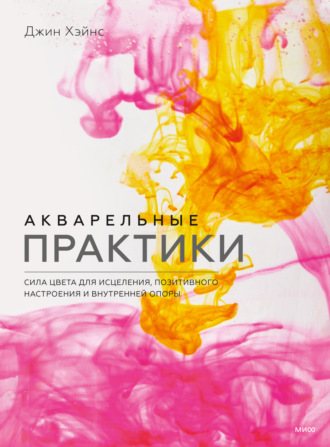 Обложка книги «Акварельные практики. Сила цвета для исцеления, позитивного настроения и внутренней опоры»