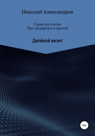 Обложка книги «Серия рассказов «Про медпредов и врачей» Двойной визит»